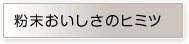 粉末おいしさのヒミツ
