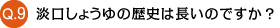 Q9淡口しょうゆの歴史は長いのですか？