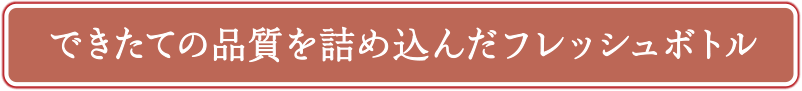 できたての品質を詰め込んだフレッシュボトル