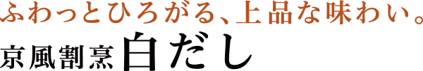 ふわっとひろがる、上品な味わい。 京風割烹白だし