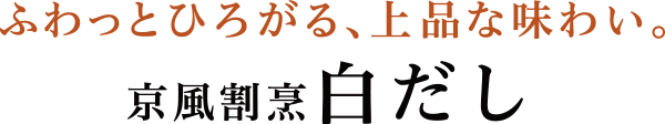 ふわっとひろがる、上品な味わい。 京風割烹白だし